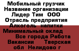 Мобильный грузчик › Название организации ­ Лидер Тим, ООО › Отрасль предприятия ­ Алкоголь, напитки › Минимальный оклад ­ 18 000 - Все города Работа » Вакансии   . Тверская обл.,Нелидово г.